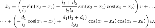 \dot{x}_5
=
\left(\frac{1}{l_3} \sin(x_3 - x_5) - \frac{l_2 + d_2}{l_2 l_3} \sin(x_3 - x_4) \cos(x_4 - x_5)\right) v + \dots \\
\dots + \left(-\frac{d_1}{l_3} \cos(x_3 - x_5) + \frac{d_1 (l_2 + d_2)}{l_2 l_3} \cos(x_3 - x_4) \cos(x_4 - x_5)\right) \omega .