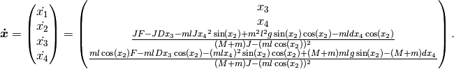 \boldsymbol{\dot{x}}
=
\begin{pmatrix}
    \dot{x_1} \\
    \dot{x_2} \\
    \dot{x_3} \\
    \dot{x_4}
\end{pmatrix}
=
\begin{pmatrix}
    x_3 \\
    x_4 \\
    \frac{JF - JDx_3 - mlJ{x_4}^2 \sin(x_2) + m^2 l^2 g \sin(x_2)\cos(x_2) - mldx_4\cos(x_2)}
        {(M+m)J - (ml\cos(x_2))^2} \\
    \frac{ml\cos(x_2)F - mlDx_3\cos(x_2) - (mlx_4)^2 \sin(x_2)\cos(x_2) + (M+m)mlg\sin(x_2) - (M+m)dx_4}
        {(M+m)J - (ml\cos(x_2))^2}
\end{pmatrix} .